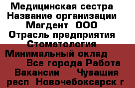 Медицинская сестра › Название организации ­ Магдент, ООО › Отрасль предприятия ­ Стоматология › Минимальный оклад ­ 20 000 - Все города Работа » Вакансии   . Чувашия респ.,Новочебоксарск г.